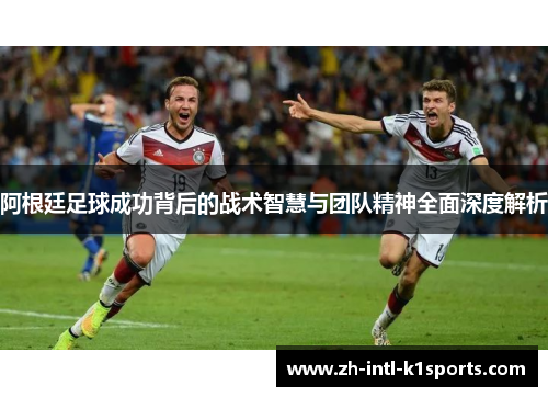 阿根廷足球成功背后的战术智慧与团队精神全面深度解析