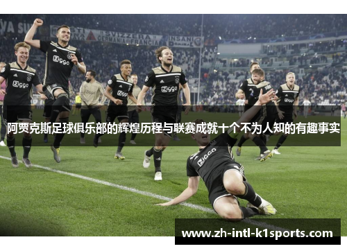 阿贾克斯足球俱乐部的辉煌历程与联赛成就十个不为人知的有趣事实