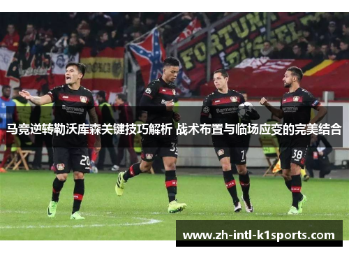 马竞逆转勒沃库森关键技巧解析 战术布置与临场应变的完美结合