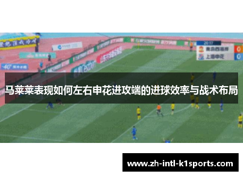 马莱莱表现如何左右申花进攻端的进球效率与战术布局