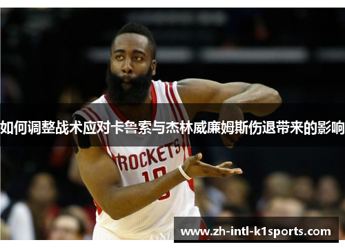 如何调整战术应对卡鲁索与杰林威廉姆斯伤退带来的影响 如何调整战术应对卡鲁索与杰林威廉姆斯伤退带来的影响