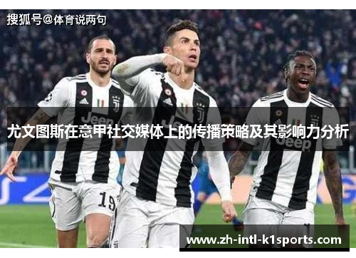 尤文图斯在意甲社交媒体上的传播策略及其影响力分析