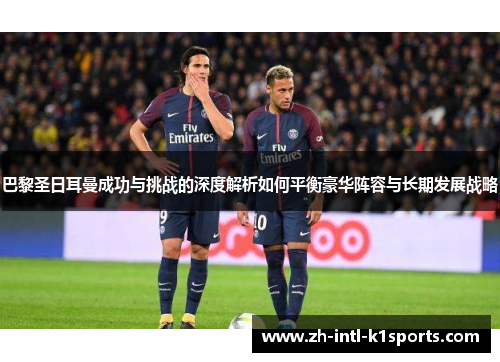 巴黎圣日耳曼成功与挑战的深度解析如何平衡豪华阵容与长期发展战略
