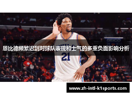 恩比德频繁迟到对球队表现和士气的多重负面影响分析