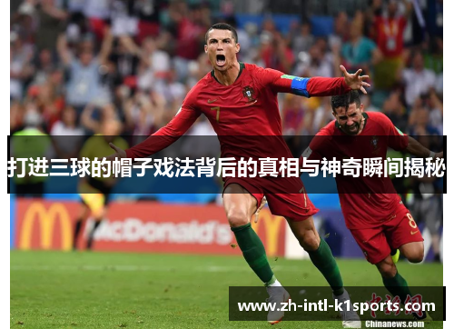 打进三球的帽子戏法背后的真相与神奇瞬间揭秘