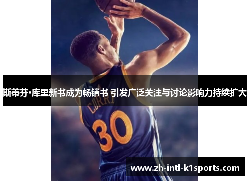 斯蒂芬·库里新书成为畅销书 引发广泛关注与讨论影响力持续扩大 斯蒂芬·库里新书成为畅销书 引发广泛关注与讨论影响力持续扩大