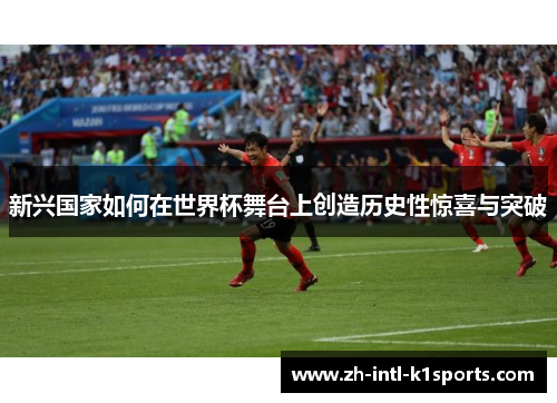 新兴国家如何在世界杯舞台上创造历史性惊喜与突破