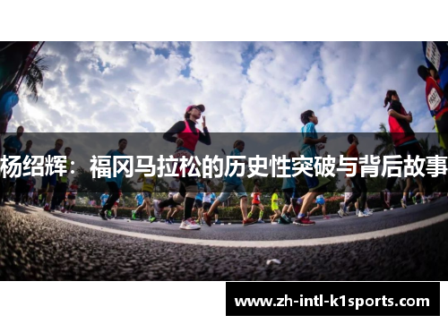 杨绍辉:福冈马拉松的历史性突破与背后故事 杨绍辉:福冈马拉松的历史性突破与背后故事