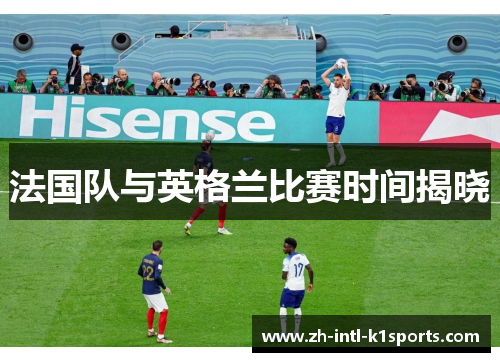 法国队与英格兰比赛时间揭晓 法国队与英格兰比赛时间揭晓
