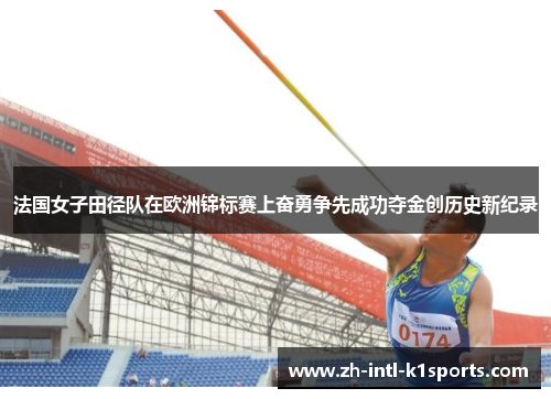 法国女子田径队在欧洲锦标赛上奋勇争先成功夺金创历史新纪录 法国女子田径队在欧洲锦标赛上奋勇争先成功夺金创历史新纪录