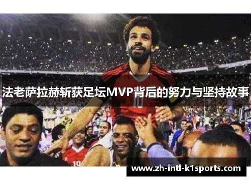 法老萨拉赫斩获足坛MVP背后的努力与坚持故事 法老萨拉赫斩获足坛MVP背后的努力与坚持故事