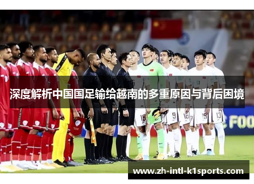 深度解析中国国足输给越南的多重原因与背后困境