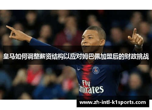皇马如何调整薪资结构以应对姆巴佩加盟后的财政挑战 皇马如何调整薪资结构以应对姆巴佩加盟后的财政挑战