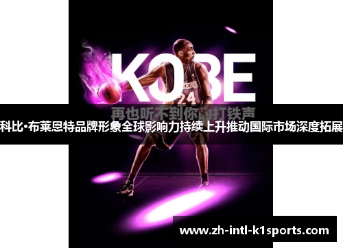 科比·布莱恩特品牌形象全球影响力持续上升推动国际市场深度拓展 科比·布莱恩特品牌形象全球影响力持续上升推动国际市场深度拓展