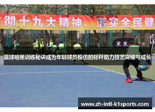 篮球明星训练秘诀成为年轻球员模仿的标杆助力技艺突破与成长