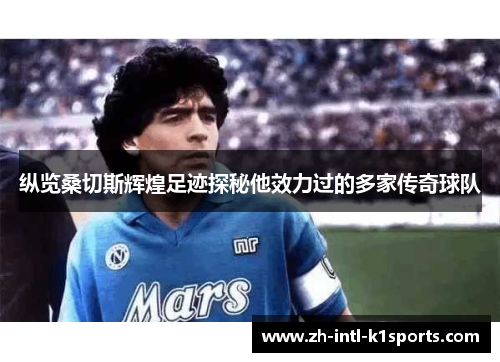 纵览桑切斯辉煌足迹探秘他效力过的多家传奇球队 纵览桑切斯辉煌足迹探秘他效力过的多家传奇球队