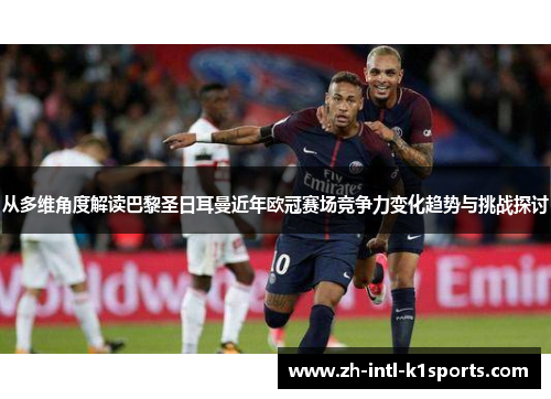 从多维角度解读巴黎圣日耳曼近年欧冠赛场竞争力变化趋势与挑战探讨