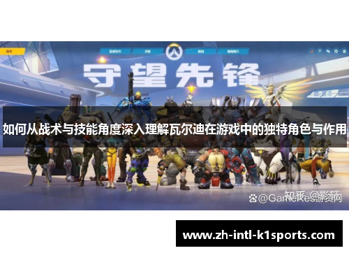 如何从战术与技能角度深入理解瓦尔迪在游戏中的独特角色与作用 如何从战术与技能角度深入理解瓦尔迪在游戏中的独特角色与作用