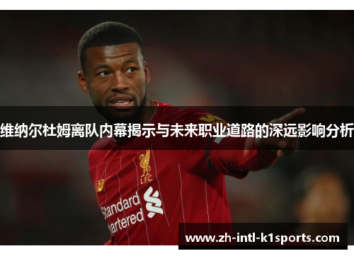 维纳尔杜姆离队内幕揭示与未来职业道路的深远影响分析