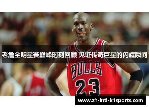 老詹全明星赛巅峰时刻回顾 见证传奇巨星的闪耀瞬间 老詹全明星赛巅峰时刻回顾 见证传奇巨星的闪耀瞬间
