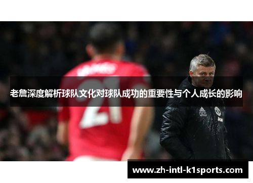 老詹深度解析球队文化对球队成功的重要性与个人成长的影响