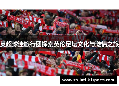 英超球迷旅行团探索英伦足坛文化与激情之旅