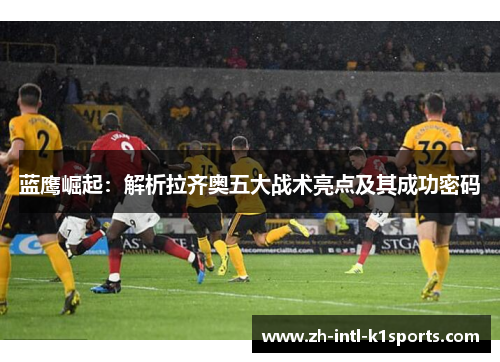 蓝鹰崛起：解析拉齐奥五大战术亮点及其成功密码