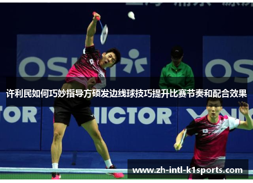 许利民如何巧妙指导方硕发边线球技巧提升比赛节奏和配合效果