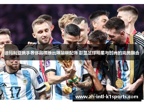 迪玛利亚携手奢侈品牌推出限量版配饰 彰显足球明星与时尚的完美融合