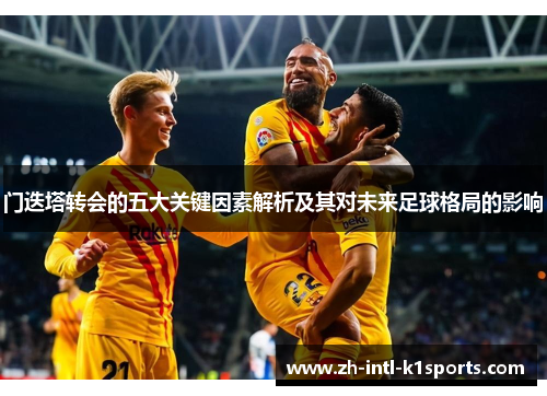 门迭塔转会的五大关键因素解析及其对未来足球格局的影响