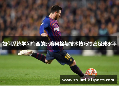 如何系统学习梅西的比赛风格与技术技巧提高足球水平