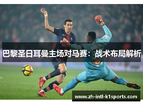 巴黎圣日耳曼主场对马赛：战术布局解析