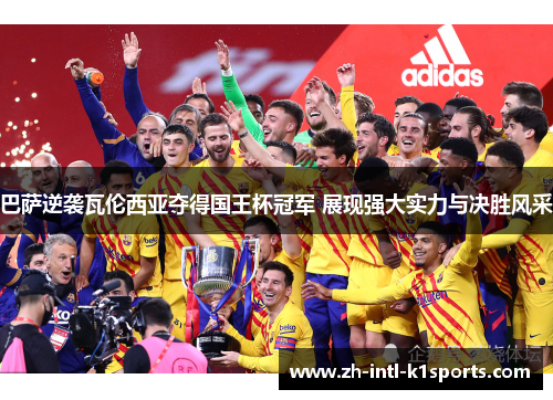 巴萨逆袭瓦伦西亚夺得国王杯冠军 展现强大实力与决胜风采 巴萨逆袭瓦伦西亚夺得国王杯冠军 展现强大实力与决胜风采