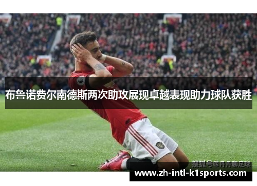 布鲁诺费尔南德斯两次助攻展现卓越表现助力球队获胜