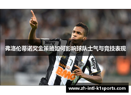 弗洛伦蒂诺奖金策略如何影响球队士气与竞技表现