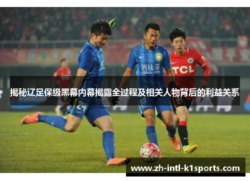 揭秘辽足保级黑幕内幕揭露全过程及相关人物背后的利益关系 揭秘辽足保级黑幕内幕揭露全过程及相关人物背后的利益关系