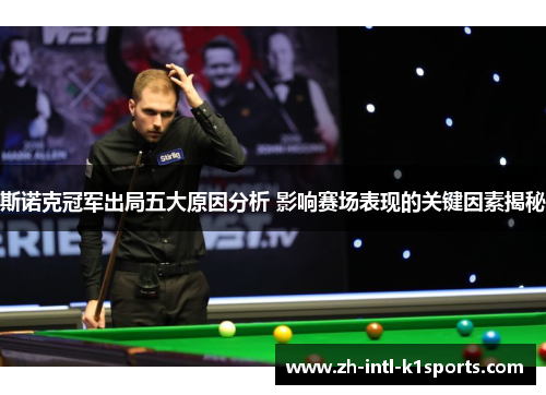 斯诺克冠军出局五大原因分析 影响赛场表现的关键因素揭秘 斯诺克冠军出局五大原因分析 影响赛场表现的关键因素揭秘
