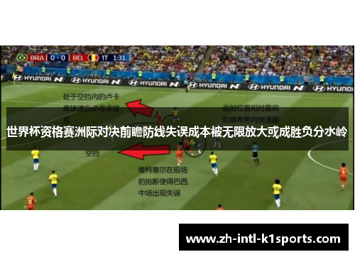 世界杯资格赛洲际对决前瞻防线失误成本被无限放大或成胜负分水岭
