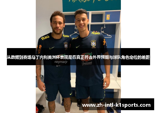 从数据到赛场马丁内利美洲杯表现是否真正符合外界预期与球队角色定位的差距 从数据到赛场马丁内利美洲杯表现是否真正符合外界预期与球队角色定位的差距