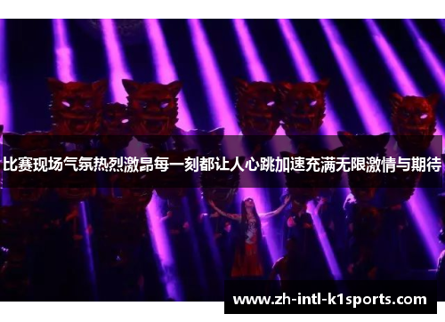 比赛现场气氛热烈激昂每一刻都让人心跳加速充满无限激情与期待