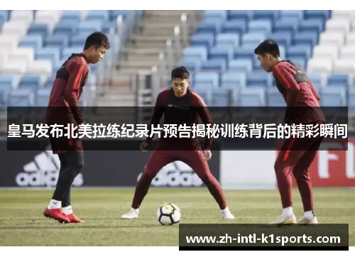 皇马发布北美拉练纪录片预告揭秘训练背后的精彩瞬间 皇马发布北美拉练纪录片预告揭秘训练背后的精彩瞬间
