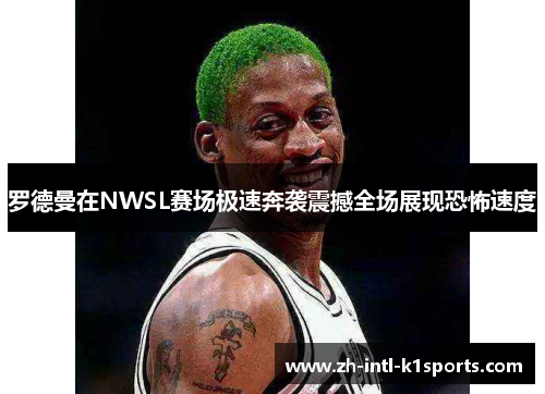 罗德曼在NWSL赛场极速奔袭震撼全场展现恐怖速度 罗德曼在NWSL赛场极速奔袭震撼全场展现恐怖速度