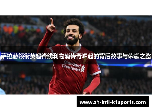 萨拉赫领衔英超锋线利物浦传奇崛起的背后故事与荣耀之路
